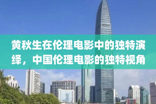黄秋生在伦理电影中的独特演绎，中国伦理电影的独特视角