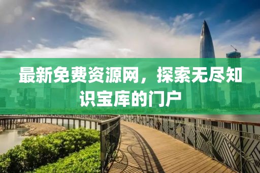 最新免费资源网，探索无尽知识宝库的门户