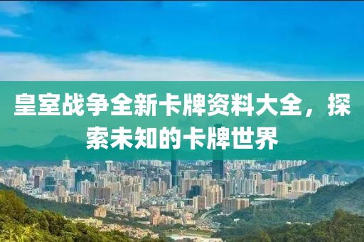皇室战争全新卡牌资料大全，探索未知的卡牌世界