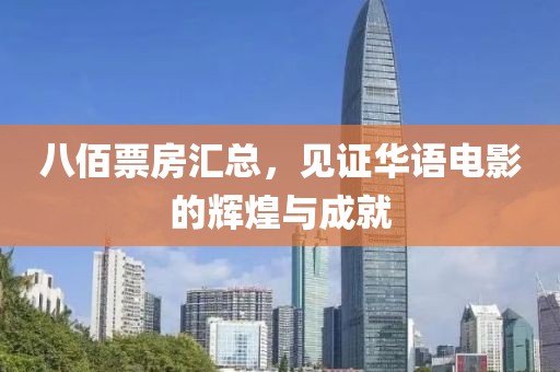 八佰票房汇总，见证华语电影的辉煌与成就