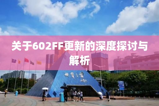 关于602FF更新的深度探讨与解析