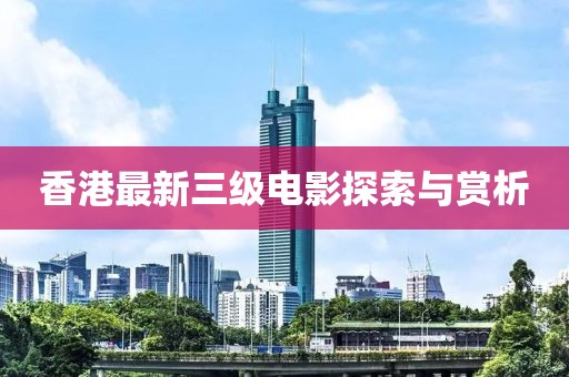 香港最新三级电影探索与赏析