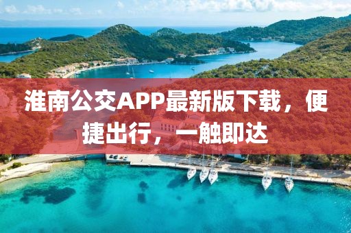 淮南公交APP最新版下载，便捷出行，一触即达