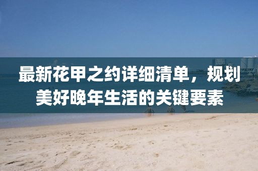 最新花甲之约详细清单，规划美好晚年生活的关键要素