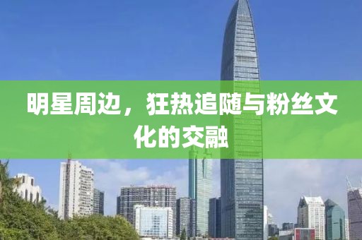 明星周边，狂热追随与粉丝文化的交融