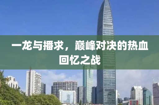 一龙与播求，巅峰对决的热血回忆之战