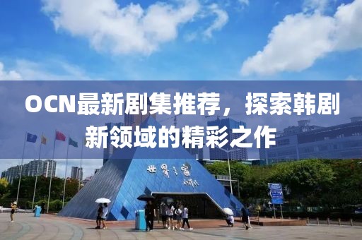 OCN最新剧集推荐，探索韩剧新领域的精彩之作
