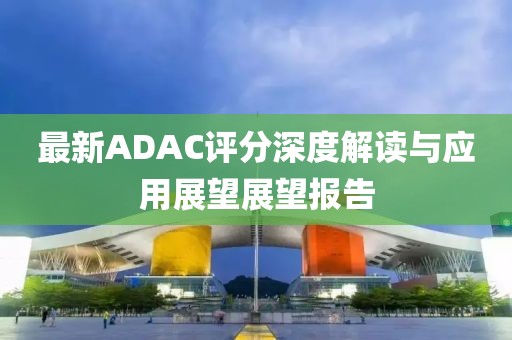 最新ADAC评分深度解读与应用展望展望报告
