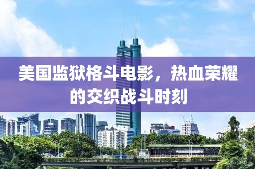 美国监狱格斗电影，热血荣耀的交织战斗时刻