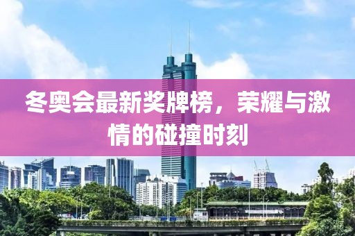 冬奥会最新奖牌榜，荣耀与激情的碰撞时刻