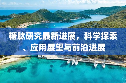 糖肽研究最新进展，科学探索、应用展望与前沿进展