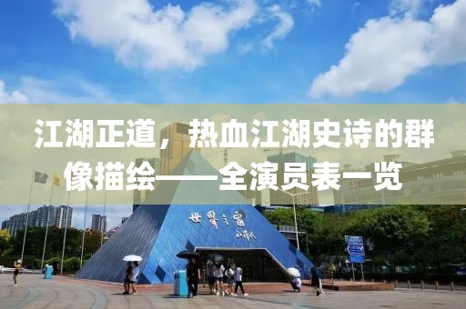 江湖正道，热血江湖史诗的群像描绘——全演员表一览