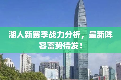 湖人新赛季战力分析，最新阵容蓄势待发！