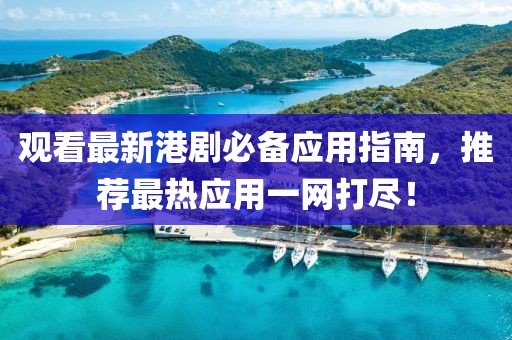 观看最新港剧必备应用指南，推荐最热应用一网打尽！