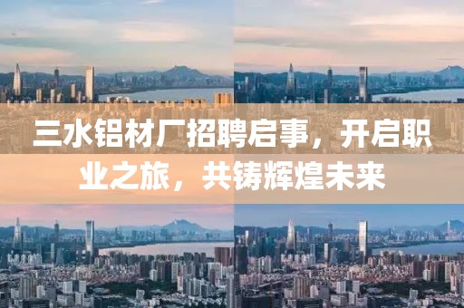 三水铝材厂招聘启事，开启职业之旅，共铸辉煌未来