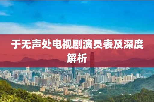 于无声处电视剧演员表及深度解析