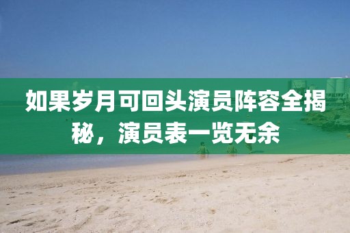 如果岁月可回头演员阵容全揭秘，演员表一览无余