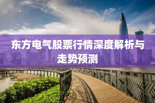 东方电气股票行情深度解析与走势预测