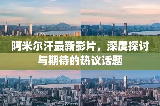 阿米尔汗最新影片，深度探讨与期待的热议话题