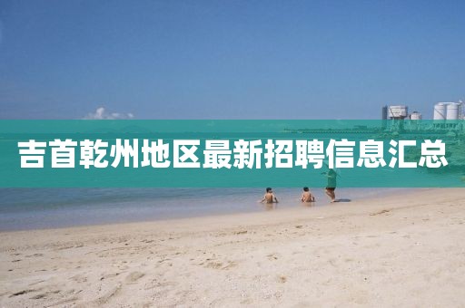 吉首乾州地区最新招聘信息汇总