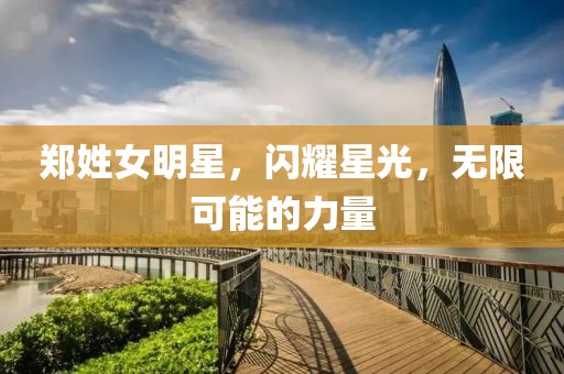 郑姓女明星，闪耀星光，无限可能的力量