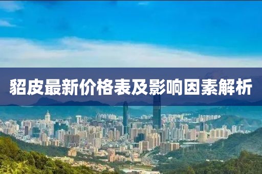 貂皮最新价格表及影响因素解析