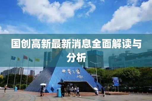 国创高新最新消息全面解读与分析