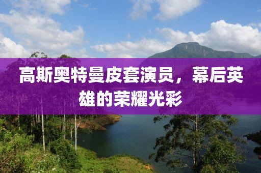 高斯奥特曼皮套演员，幕后英雄的荣耀光彩