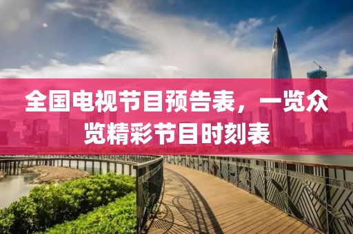 全国电视节目预告表，一览众览精彩节目时刻表
