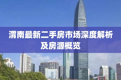 渭南最新二手房市场深度解析及房源概览