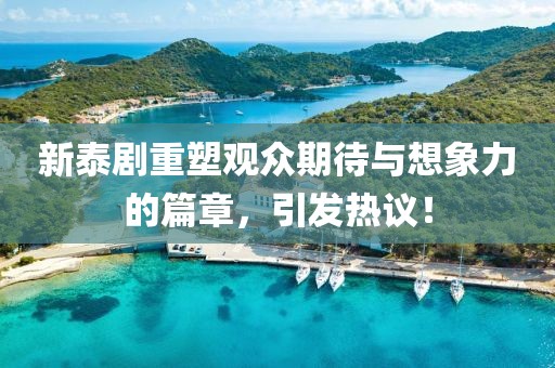 新泰剧重塑观众期待与想象力的篇章，引发热议！