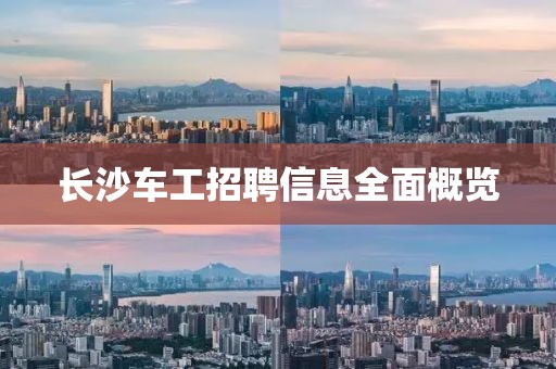 长沙车工招聘信息全面概览