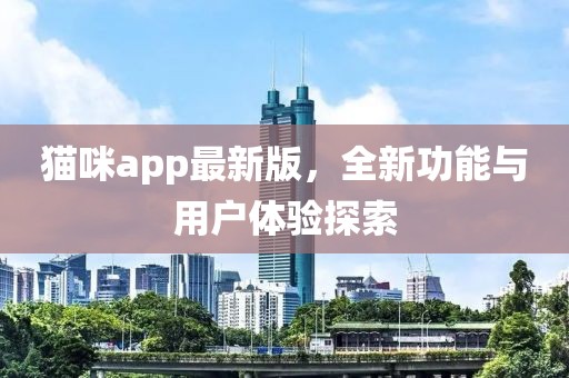猫咪app最新版，全新功能与用户体验探索