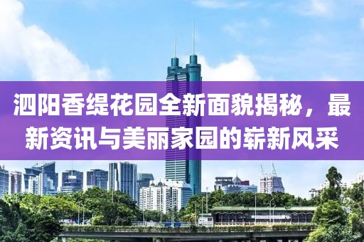 泗阳香缇花园全新面貌揭秘，最新资讯与美丽家园的崭新风采