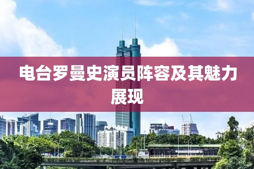 电台罗曼史演员阵容及其魅力展现