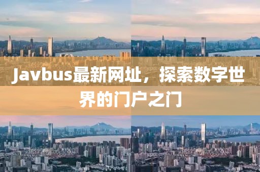 Javbus最新网址，探索数字世界的门户之门
