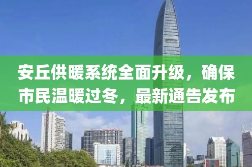 安丘供暖系统全面升级，确保市民温暖过冬，最新通告发布