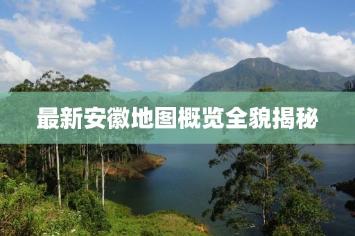 最新安徽地图概览全貌揭秘