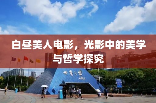 白昼美人电影，光影中的美学与哲学探究