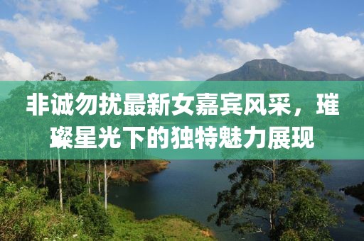 非诚勿扰最新女嘉宾风采，璀璨星光下的独特魅力展现