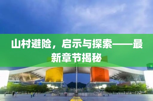 山村避险，启示与探索——最新章节揭秘