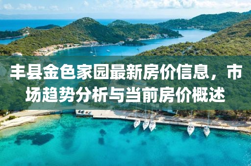 丰县金色家园最新房价信息，市场趋势分析与当前房价概述