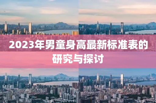 2023年男童身高最新标准表的研究与探讨