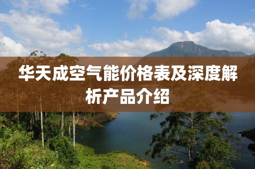 华天成空气能价格表及深度解析产品介绍