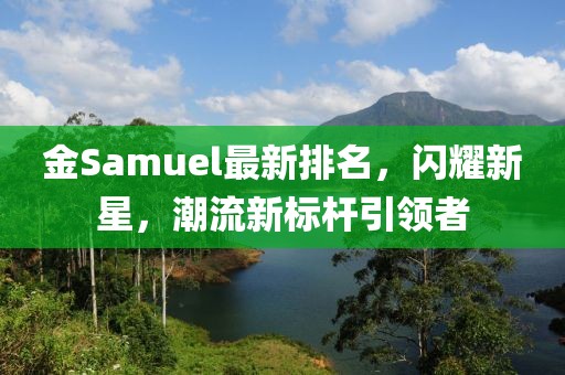 金Samuel最新排名，闪耀新星，潮流新标杆引领者