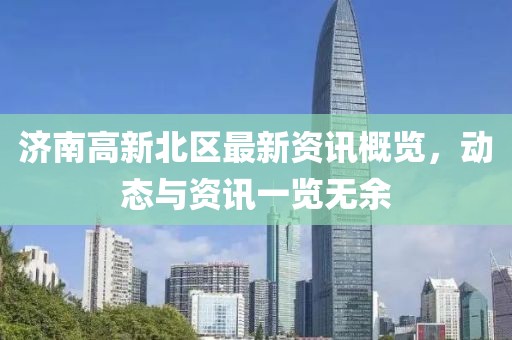 济南高新北区最新资讯概览，动态与资讯一览无余