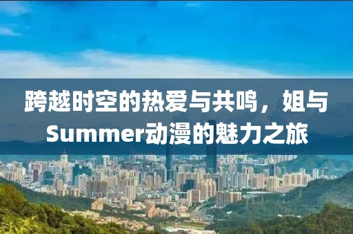 跨越时空的热爱与共鸣，姐与Summer动漫的魅力之旅