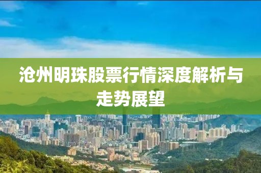 沧州明珠股票行情深度解析与走势展望