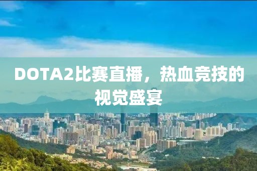 DOTA2比赛直播，热血竞技的视觉盛宴