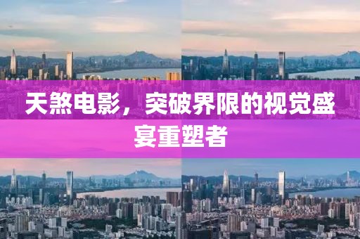 天煞电影，突破界限的视觉盛宴重塑者